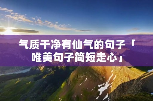 气质干净有仙气的句子「唯美句子简短走心」