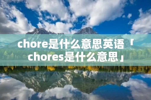 chore是什么意思英语「chores是什么意思」