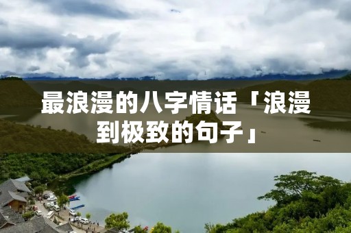 最浪漫的八字情话「浪漫到极致的句子」