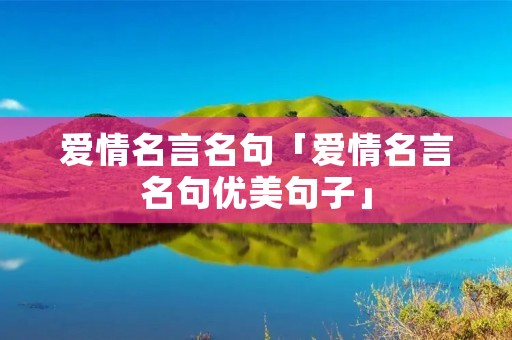 爱情名言名句「爱情名言名句优美句子」
