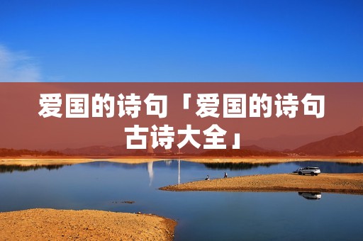 爱国的诗句「爱国的诗句古诗大全」