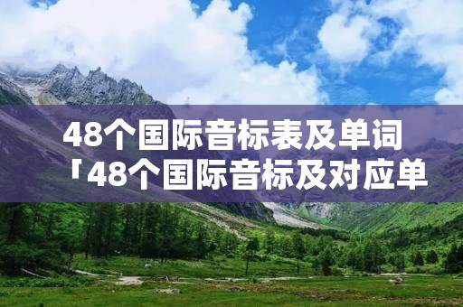 48个国际音标表及单词「48个国际音标及对应单词参照表」