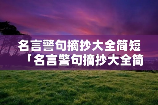 名言警句摘抄大全简短「名言警句摘抄大全简短10个字以下」