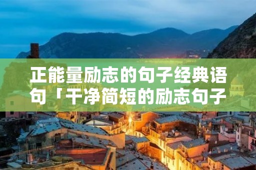 正能量励志的句子经典语句「干净简短的励志句子」