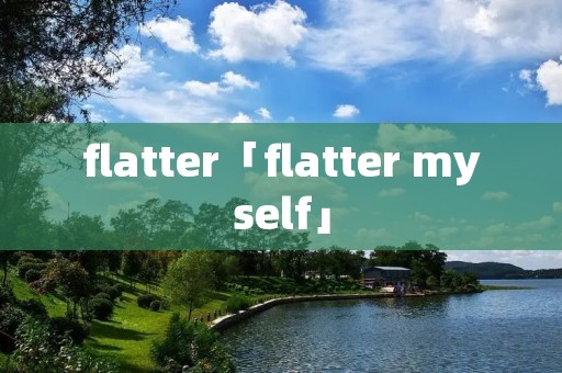flatter「flatter myself」 flatter「flatter myself」