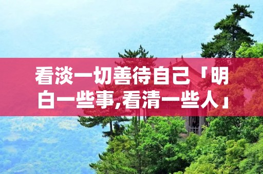 看淡一切善待自己「明白一些事,看清一些人」