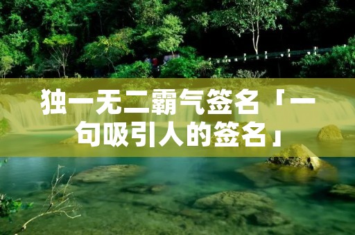 独一无二霸气签名「一句吸引人的签名」