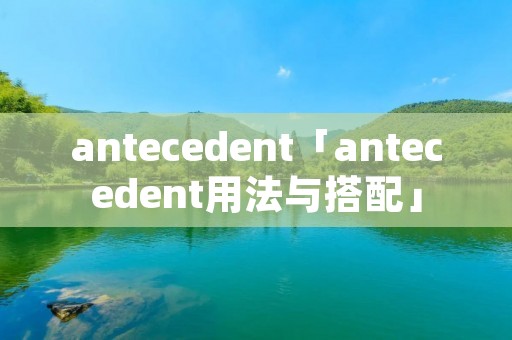 antecedent「antecedent用法与搭配」