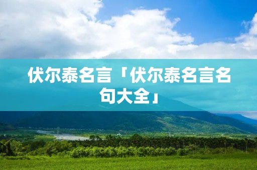 伏尔泰名言「伏尔泰名言名句大全」