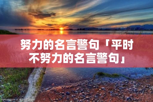 努力的名言警句「平时不努力的名言警句」