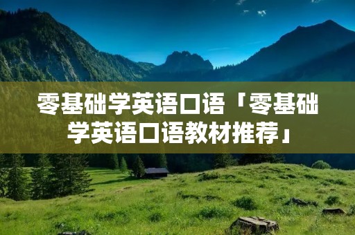 零基础学英语口语「零基础学英语口语教材推荐」