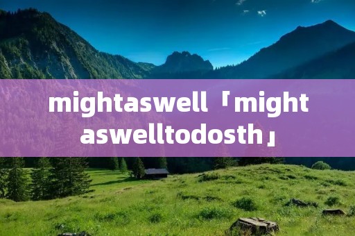 mightaswell「mightaswelltodosth」