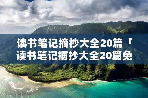 读书笔记摘抄大全20篇「读书笔记摘抄大全20篇免费」
