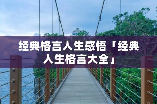 经典格言人生感悟「经典人生格言大全」 经典格言人生感悟「经典人生格言大全」