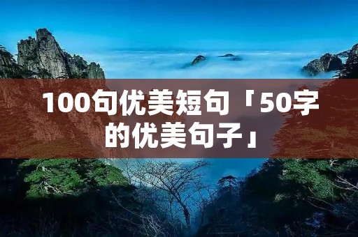 100句优美短句「50字的优美句子」