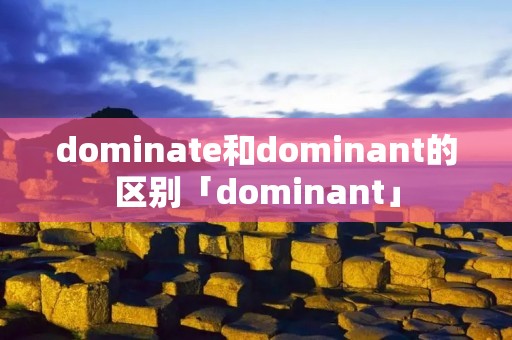 dominate和dominant的区别「dominant」