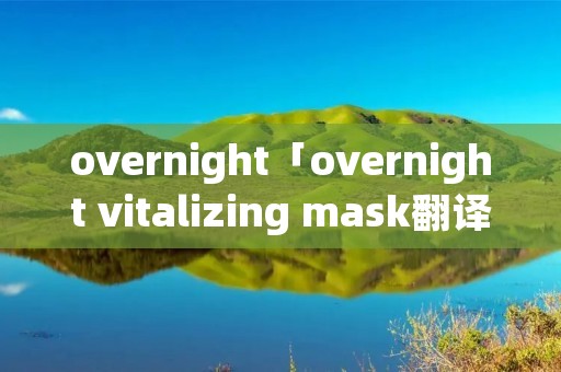 overnight「overnight vitalizing mask翻译」