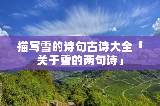 描写雪的诗句古诗大全「关于雪的两句诗」 描写雪的诗句古诗大全「关于雪的两句诗」
