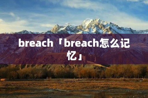 breach「breach怎么记忆」 breach「breach怎么记忆」