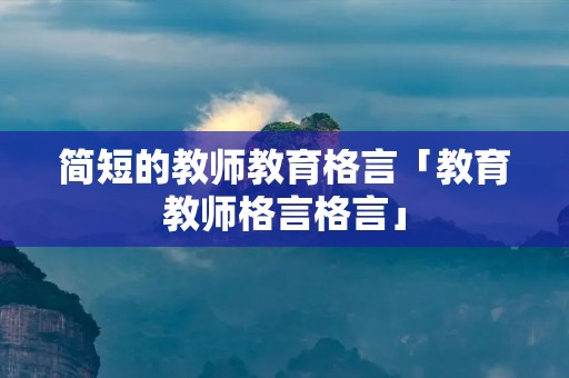 简短的教师教育格言「教育教师格言格言」
