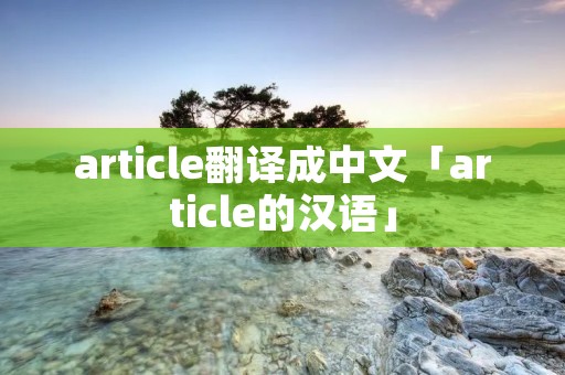 article翻译成中文「article的汉语」 article翻译成中文「article的汉语」
