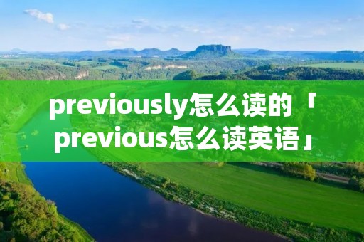 previously怎么读的「previous怎么读英语」
