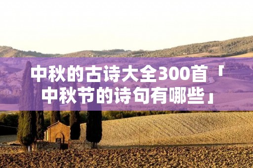 中秋的古诗大全300首「中秋节的诗句有哪些」