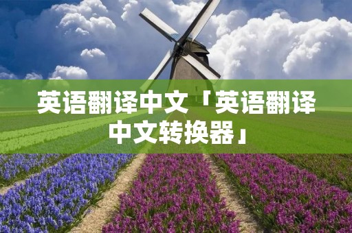 英语翻译中文「英语翻译中文转换器」