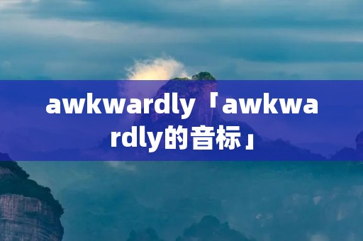 awkwardly「awkwardly的音标」