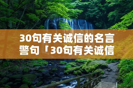 30句有关诚信的名言警句「30句有关诚信的名言警句有哪些」