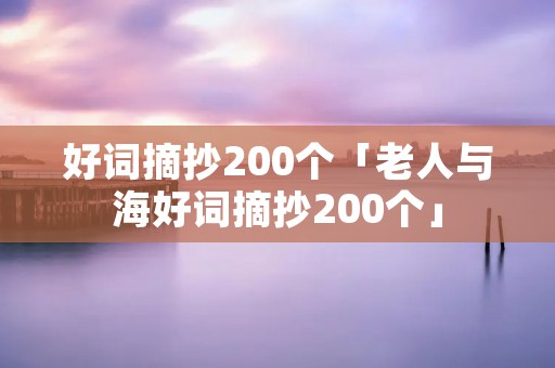 好词摘抄200个「老人与海好词摘抄200个」