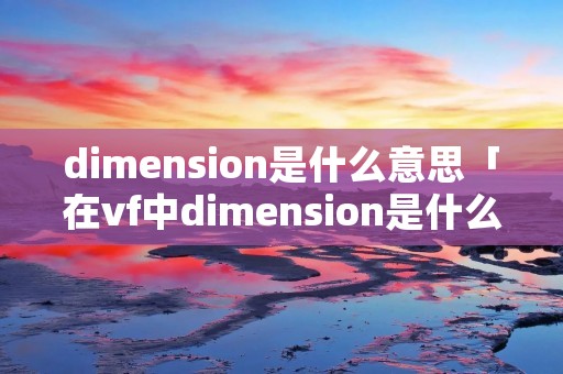 dimension是什么意思「在vf中dimension是什么意思」