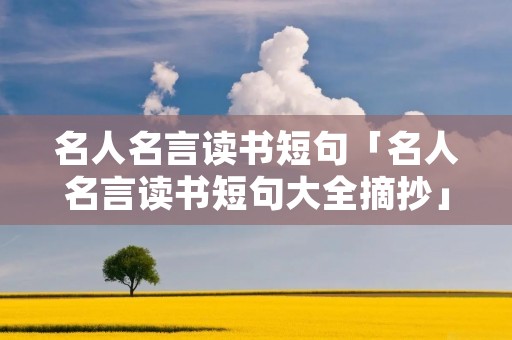 名人名言读书短句「名人名言读书短句大全摘抄」