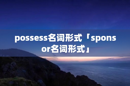 possess名词形式「sponsor名词形式」