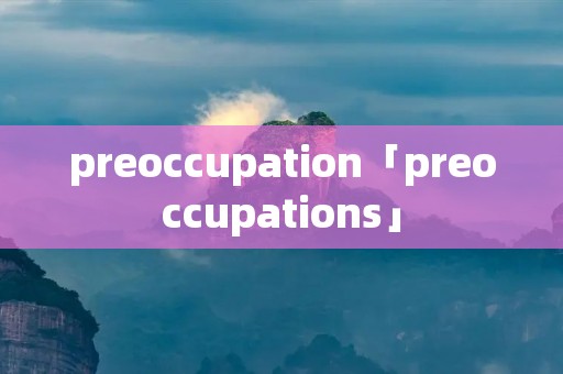 preoccupation「preoccupations」