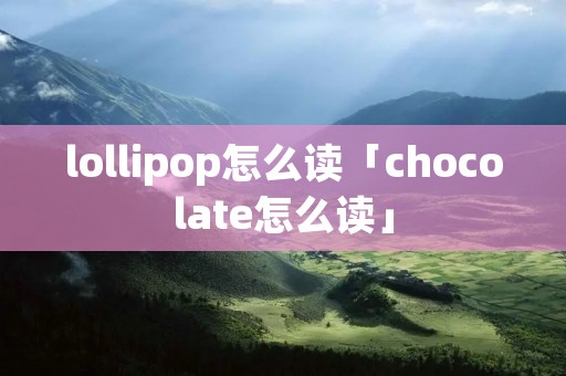 lollipop怎么读「chocolate怎么读」