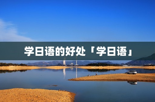 学日语的好处「学日语」