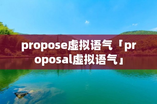 propose虚拟语气「proposal虚拟语气」