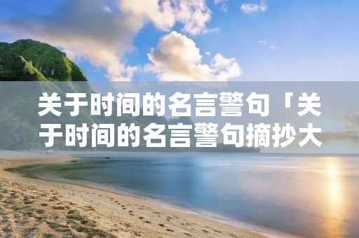 关于时间的名言警句「关于时间的名言警句摘抄大全」