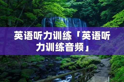 英语听力训练「英语听力训练音频」 英语听力训练「英语听力训练音频」