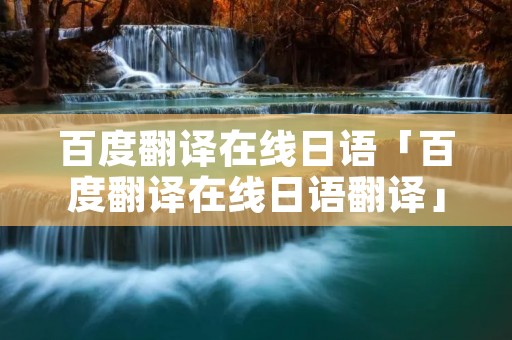 百度翻译在线日语「百度翻译在线日语翻译」