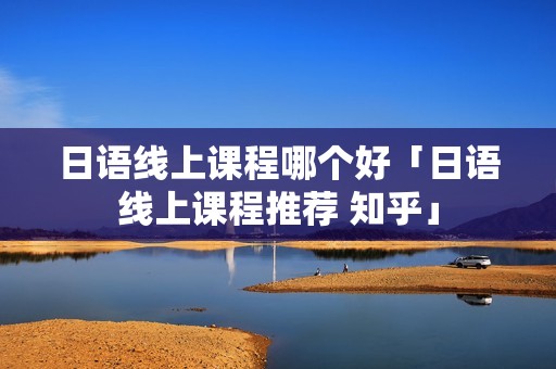 日语线上课程哪个好「日语线上课程推荐 知乎」