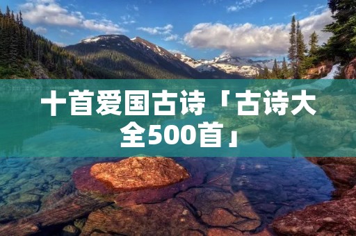 十首爱国古诗「古诗大全500首」