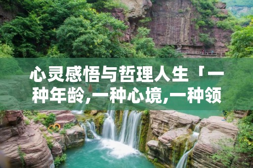 心灵感悟与哲理人生「一种年龄,一种心境,一种领悟」