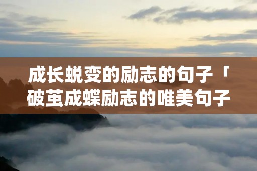 成长蜕变的励志的句子「破茧成蝶励志的唯美句子简短」