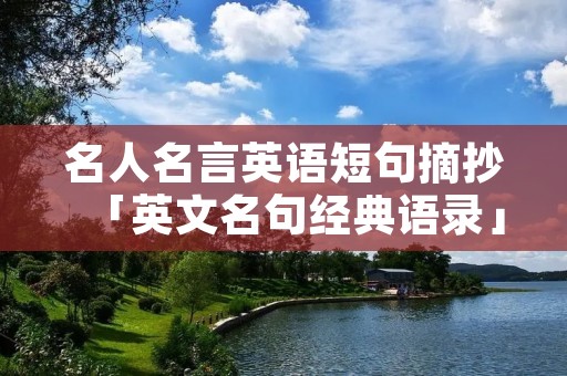 名人名言英语短句摘抄「英文名句经典语录」 名人名言英语短句摘抄「英文名句经典语录」