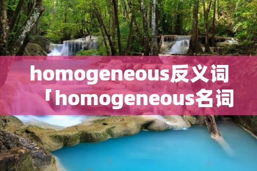 homogeneous反义词「homogeneous名词」 homogeneous反义词「homogeneous名词」