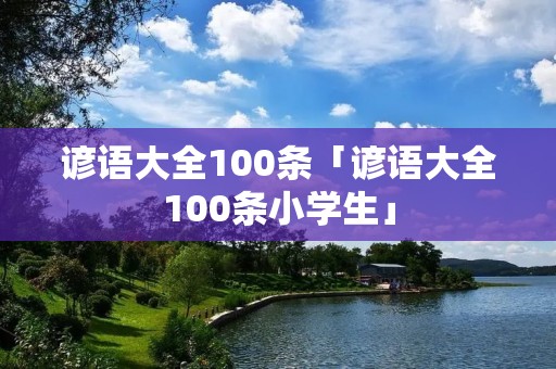 谚语大全100条「谚语大全100条小学生」