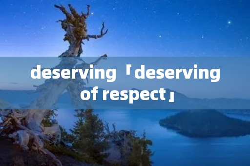 deserving「deserving of respect」