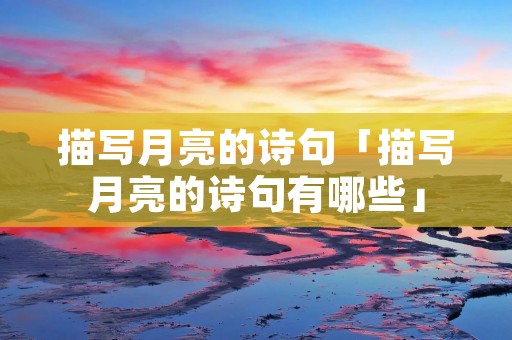 描写月亮的诗句「描写月亮的诗句有哪些」 描写月亮的诗句「描写月亮的诗句有哪些」